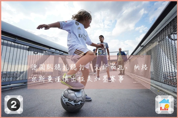 德国队稳扎稳打，无新面孔，纳格尔斯曼谨慎出征美加墨赛事