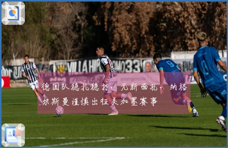 德国队稳扎稳打，无新面孔，纳格尔斯曼谨慎出征美加墨赛事